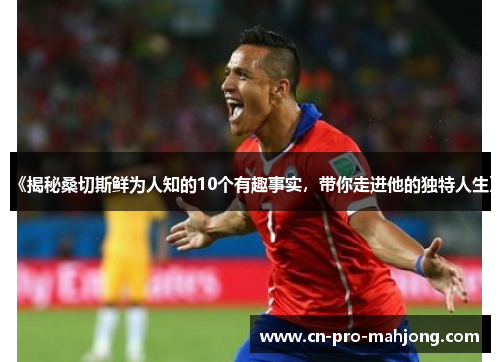 《揭秘桑切斯鲜为人知的10个有趣事实，带你走进他的独特人生》