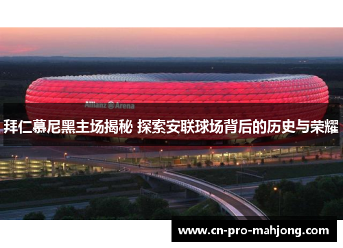 拜仁慕尼黑主场揭秘 探索安联球场背后的历史与荣耀