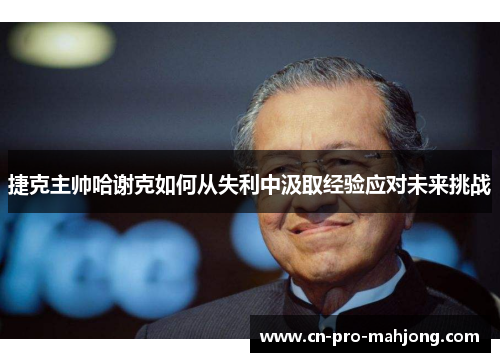 捷克主帅哈谢克如何从失利中汲取经验应对未来挑战