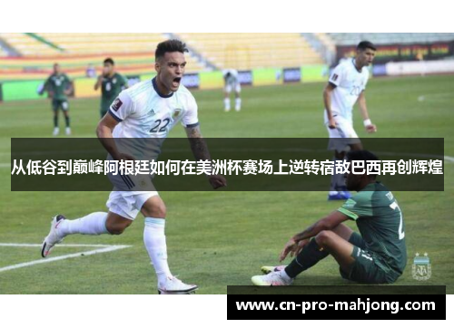 从低谷到巅峰阿根廷如何在美洲杯赛场上逆转宿敌巴西再创辉煌