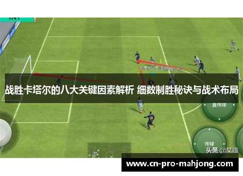 战胜卡塔尔的八大关键因素解析 细数制胜秘诀与战术布局