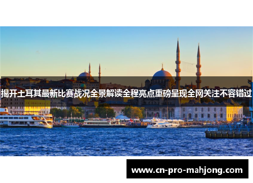 揭开土耳其最新比赛战况全景解读全程亮点重磅呈现全网关注不容错过
