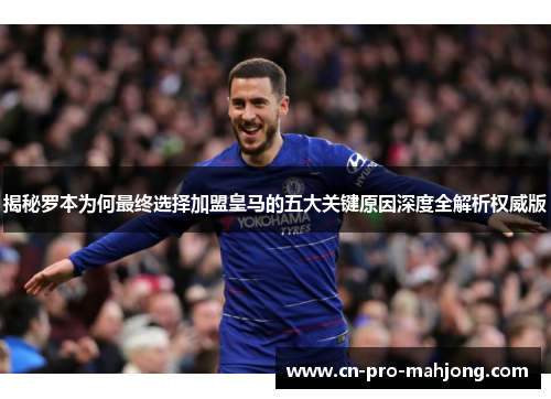 揭秘罗本为何最终选择加盟皇马的五大关键原因深度全解析权威版