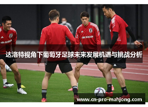 达洛特视角下葡萄牙足球未来发展机遇与挑战分析