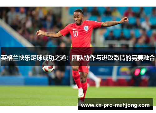 英格兰快乐足球成功之道：团队协作与进攻激情的完美融合