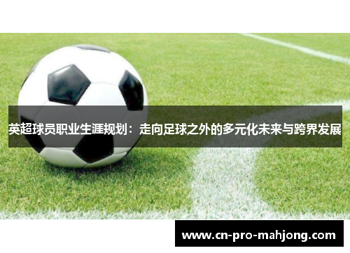 英超球员职业生涯规划：走向足球之外的多元化未来与跨界发展