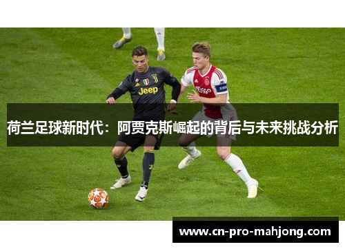 荷兰足球新时代：阿贾克斯崛起的背后与未来挑战分析