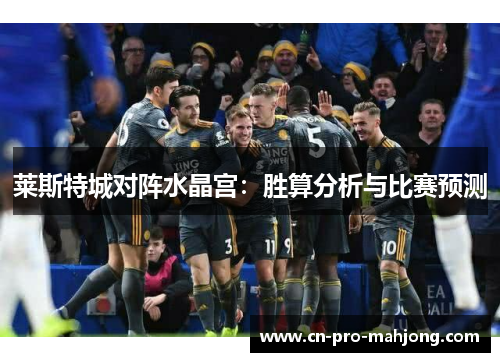 莱斯特城对阵水晶宫：胜算分析与比赛预测