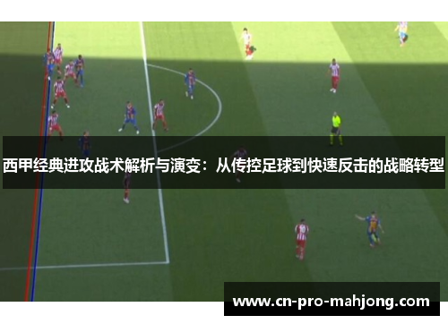 西甲经典进攻战术解析与演变：从传控足球到快速反击的战略转型