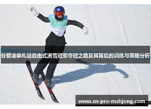 谷爱凌崇礼站自由式滑雪冠军夺冠之路及其背后的训练与策略分析
