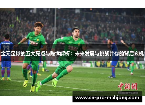 金元足球的五大亮点与隐忧解析：未来发展与挑战并存的背后玄机