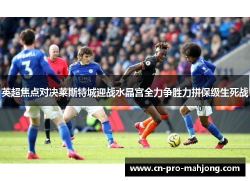 英超焦点对决莱斯特城迎战水晶宫全力争胜力拼保级生死战